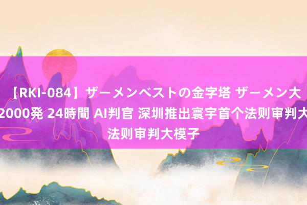 【RKI-084】ザーメンベストの金字塔 ザーメン大好き2000発 24時間 AI判官 深圳推出寰宇首个法则审判大模子