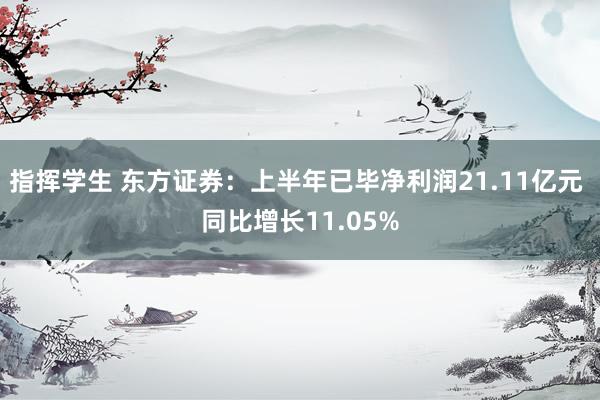 指挥学生 东方证券：上半年已毕净利润21.11亿元 同比增长11.05%