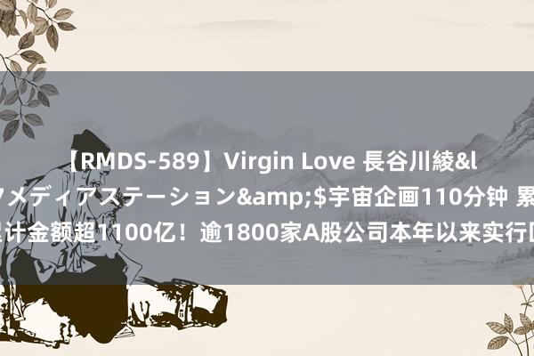 【RMDS-589】Virgin Love 長谷川綾</a>2010-05-17メディアステーション&$宇宙企画110分钟 累计金额超1100亿！逾1800家A股公司本年以来实行回购 个股回购金额名次榜出炉