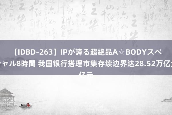 【IDBD-263】IPが誇る超絶品A☆BODYスペシャル8時間 我国银行搭理市集存续边界达28.52万亿元