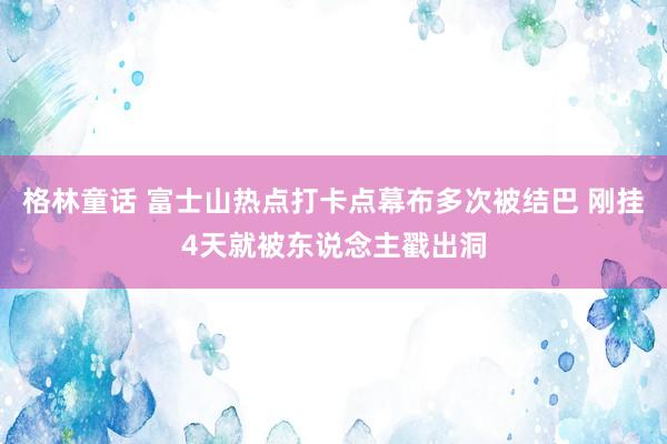 格林童话 富士山热点打卡点幕布多次被结巴 刚挂4天就被东说念主戳出洞