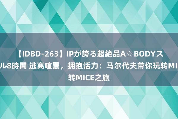 【IDBD-263】IPが誇る超絶品A☆BODYスペシャル8時間 逃离喧嚣，拥抱活力：马尔代夫带你玩转MICE之旅