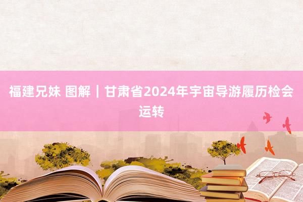 福建兄妹 图解｜甘肃省2024年宇宙导游履历检会运转