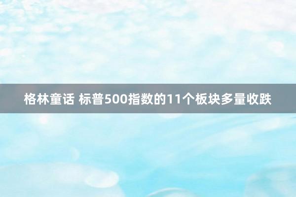 格林童话 标普500指数的11个板块多量收跌