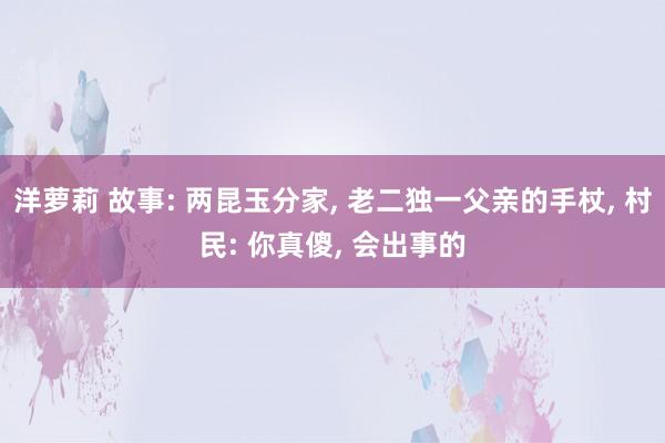 洋萝莉 故事: 两昆玉分家， 老二独一父亲的手杖， 村民: 你真傻， 会出事的