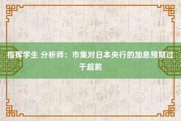 指挥学生 分析师：市集对日本央行的加息预期过于超前