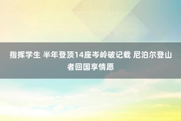 指挥学生 半年登顶14座岑岭破记载 尼泊尔登山者回国享情愿