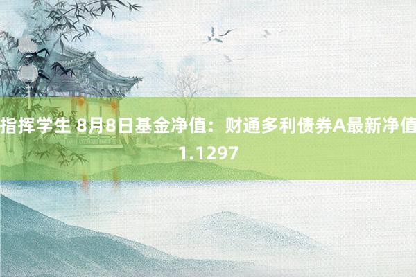 指挥学生 8月8日基金净值：财通多利债券A最新净值1.1297