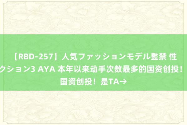 【RBD-257】人気ファッションモデル監禁 性虐コレクション3 AYA 本年以来动手次数最多的国资创投！是TA→