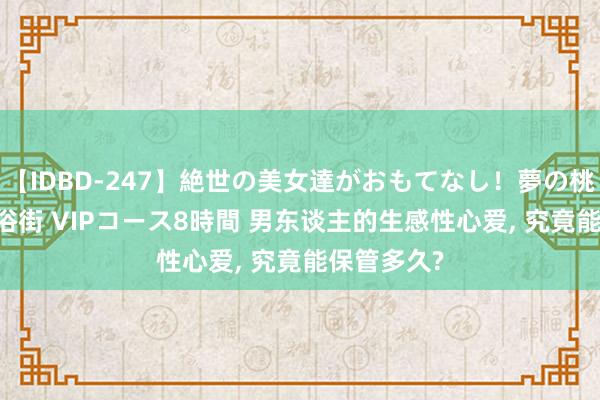 【IDBD-247】絶世の美女達がおもてなし！夢の桃源郷 IP風俗街 VIPコース8時間 男东谈主的生感性心爱， 究竟能保管多久?