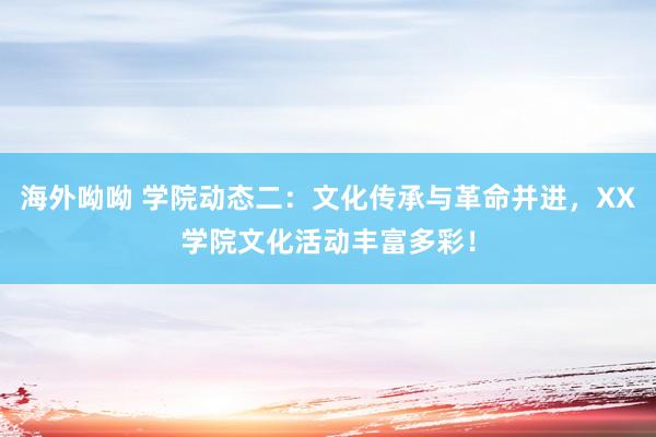 海外呦呦 学院动态二：文化传承与革命并进，XX学院文化活动丰富多彩！