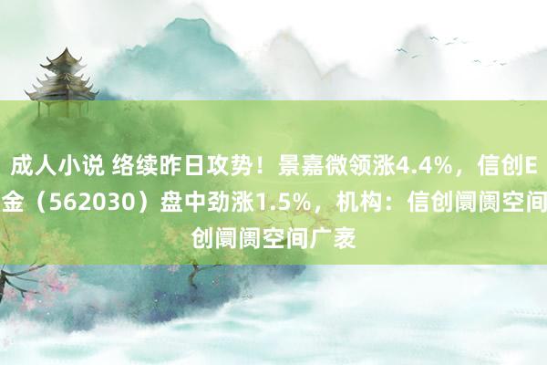 成人小说 络续昨日攻势！景嘉微领涨4.4%，信创ETF基金（562030）盘中劲涨1.5%，机构：信创阛阓空间广袤