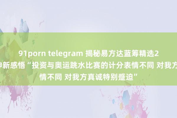 91porn telegram 揭秘易方达蓝筹精选2024年中报 张坤新感悟“投资与奥运跳水比赛的计分表情不同 对我方真诚特别蹙迫”