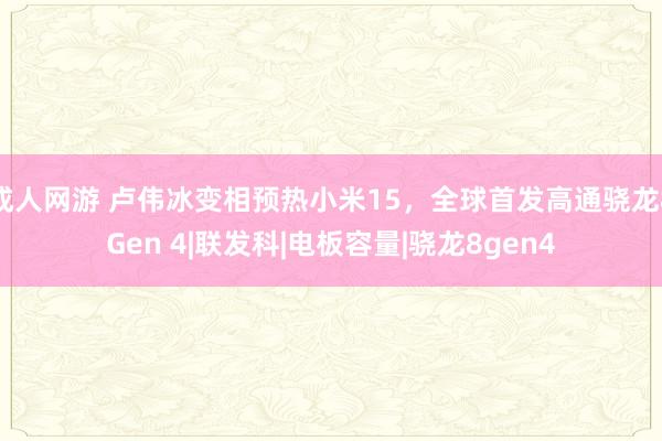 成人网游 卢伟冰变相预热小米15，全球首发高通骁龙8Gen 4|联发科|电板容量|骁龙8gen4