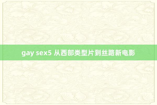 gay sex5 从西部类型片到丝路新电影