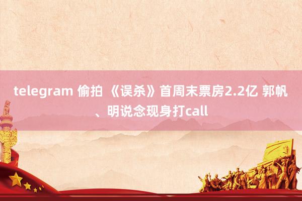 telegram 偷拍 《误杀》首周末票房2.2亿 郭帆、明说念现身打call