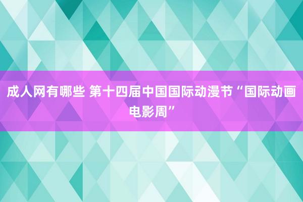 成人网有哪些 第十四届中国国际动漫节“国际动画电影周”