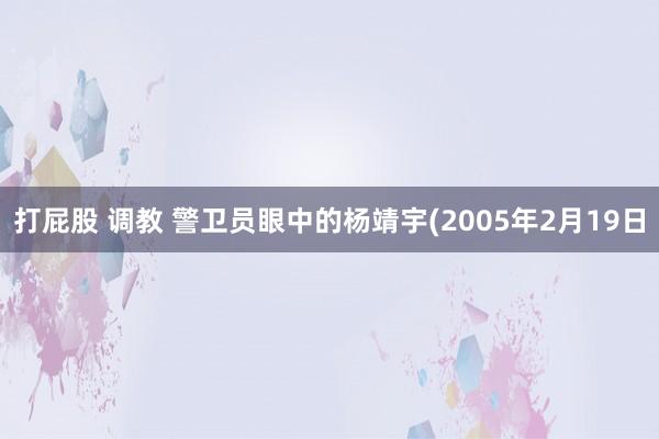 打屁股 调教 警卫员眼中的杨靖宇(2005年2月19日