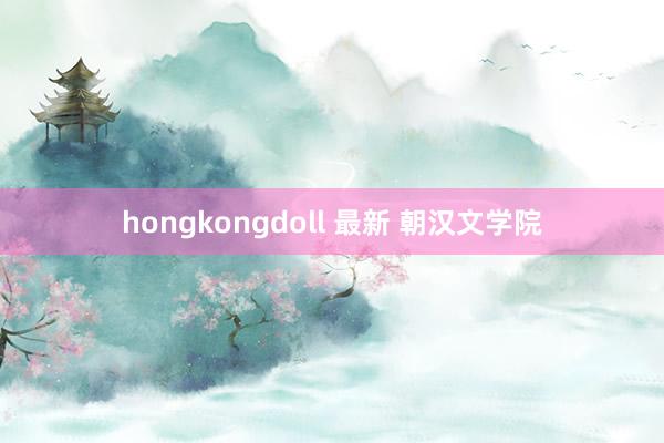 hongkongdoll 最新 朝汉文学院