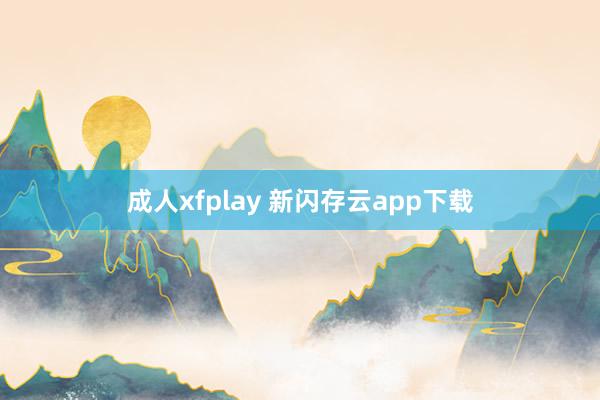 成人xfplay 新闪存云app下载