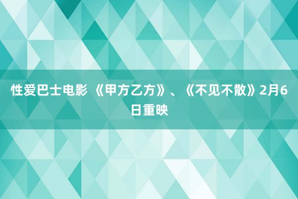 性爱巴士电影 《甲方乙方》、《不见不散》2月6日重映