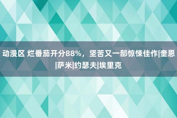 动漫区 烂番茄开分88%，坚苦又一部惊悚佳作|奎恩|萨米|约瑟夫|埃里克