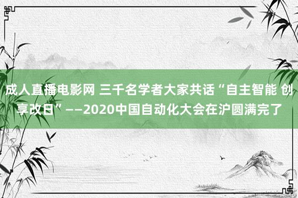 成人直播电影网 三千名学者大家共话“自主智能 创享改日”——2020中国自动化大会在沪圆满完了