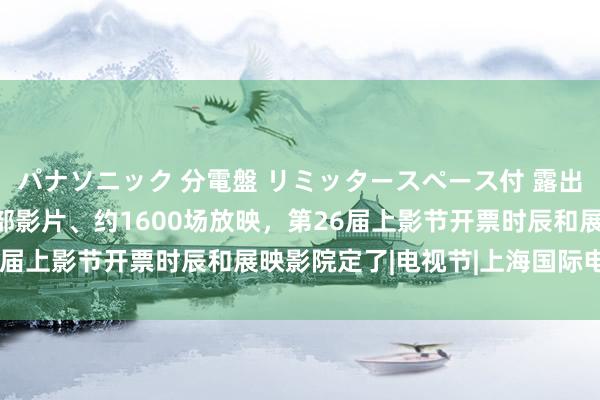 パナソニック 分電盤 リミッタースペース付 露出・半埋込両用形 450部影片、约1600场放映，第26届上影节开票时辰和展映影院定了|电视节|上海国际电影节