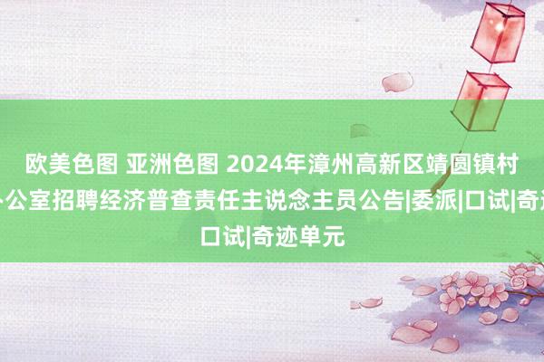 欧美色图 亚洲色图 2024年漳州高新区靖圆镇村经管办公室招聘经济普查责任主说念主员公告|委派|口试|奇迹单元